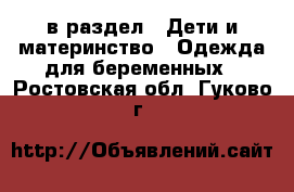  в раздел : Дети и материнство » Одежда для беременных . Ростовская обл.,Гуково г.